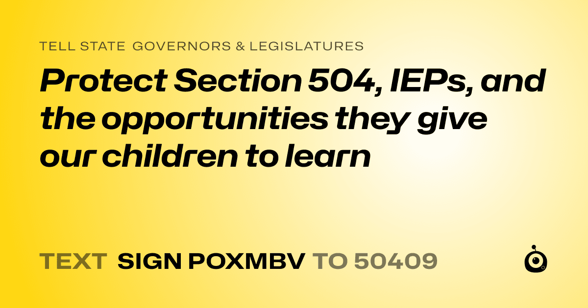 A shareable card that reads "tell State Governors & Legislatures: Protect Section 504, IEPs, and the opportunities they give our children to learn" followed by "text sign POXMBV to 50409"