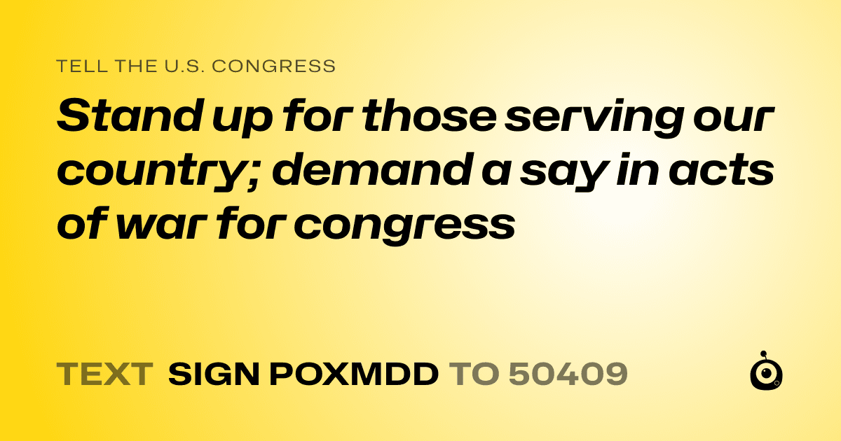 A shareable card that reads "tell the U.S. Congress: Stand up for those serving our country; demand a say in acts of war for congress" followed by "text sign POXMDD to 50409"
