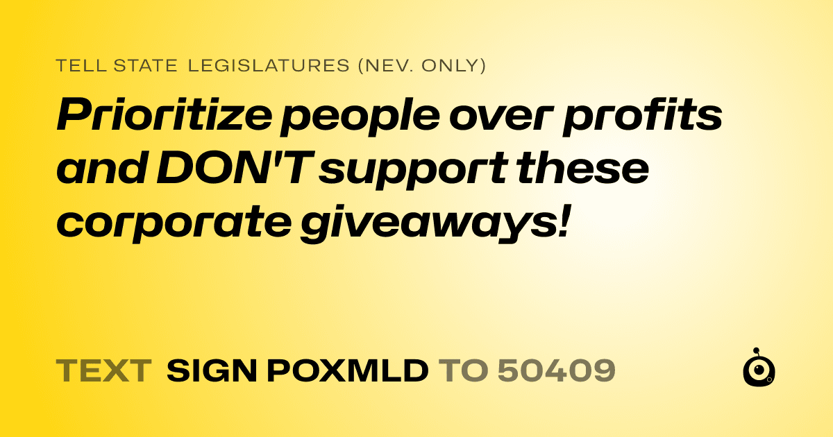 A shareable card that reads "tell State Legislatures (Nev. only): Prioritize people over profits and DON'T support these corporate giveaways!" followed by "text sign POXMLD to 50409"