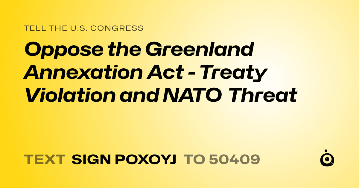 A shareable card that reads "tell the U.S. Congress: Oppose the Greenland Annexation Act - Treaty Violation and NATO Threat" followed by "text sign POXOYJ to 50409"