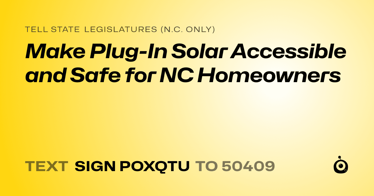 A shareable card that reads "tell State Legislatures (N.C. only): Make Plug-In Solar Accessible and Safe for NC Homeowners" followed by "text sign POXQTU to 50409"