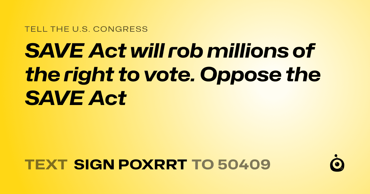 A shareable card that reads "tell the U.S. Congress: SAVE Act will rob millions of the right to vote. Oppose the SAVE Act" followed by "text sign POXRRT to 50409"