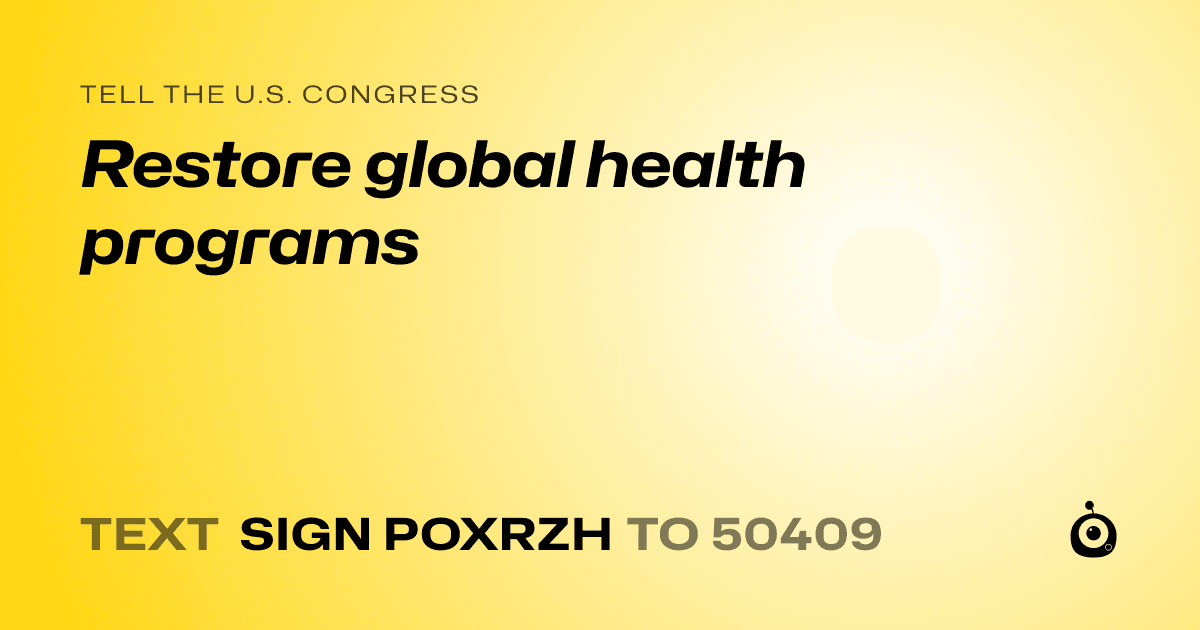 A shareable card that reads "tell the U.S. Congress: Restore global health programs" followed by "text sign POXRZH to 50409"