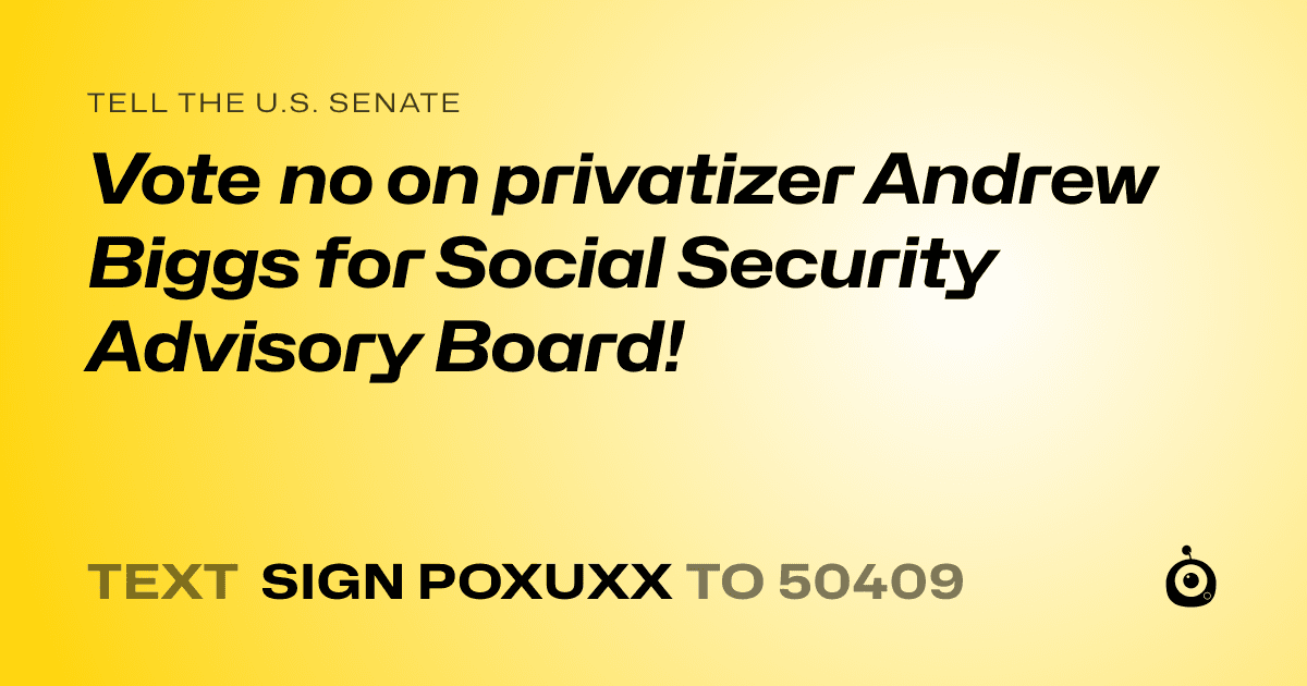 A shareable card that reads "tell the U.S. Senate: Vote no on privatizer Andrew Biggs for Social Security Advisory Board!" followed by "text sign POXUXX to 50409"
