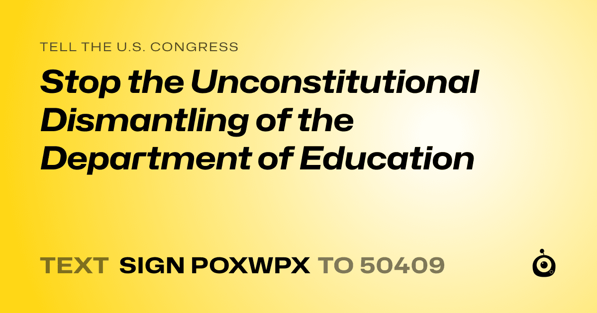A shareable card that reads "tell the U.S. Congress: Stop the Unconstitutional Dismantling of the Department of Education" followed by "text sign POXWPX to 50409"