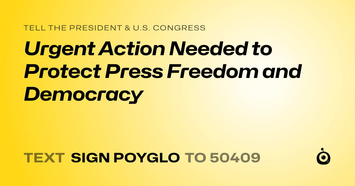 A shareable card that reads "tell the President & U.S. Congress: Urgent Action Needed to Protect Press Freedom and Democracy" followed by "text sign POYGLO to 50409"