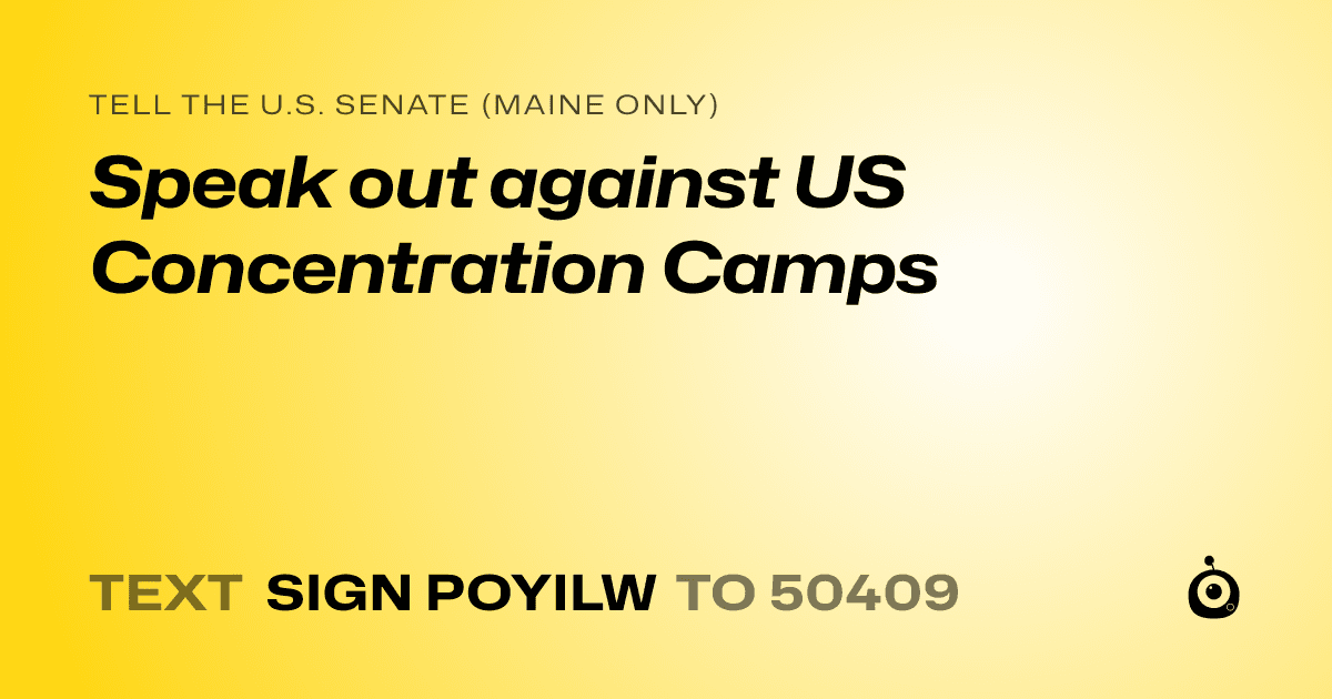 A shareable card that reads "tell the U.S. Senate (Maine only): Speak out against US Concentration Camps" followed by "text sign POYILW to 50409"