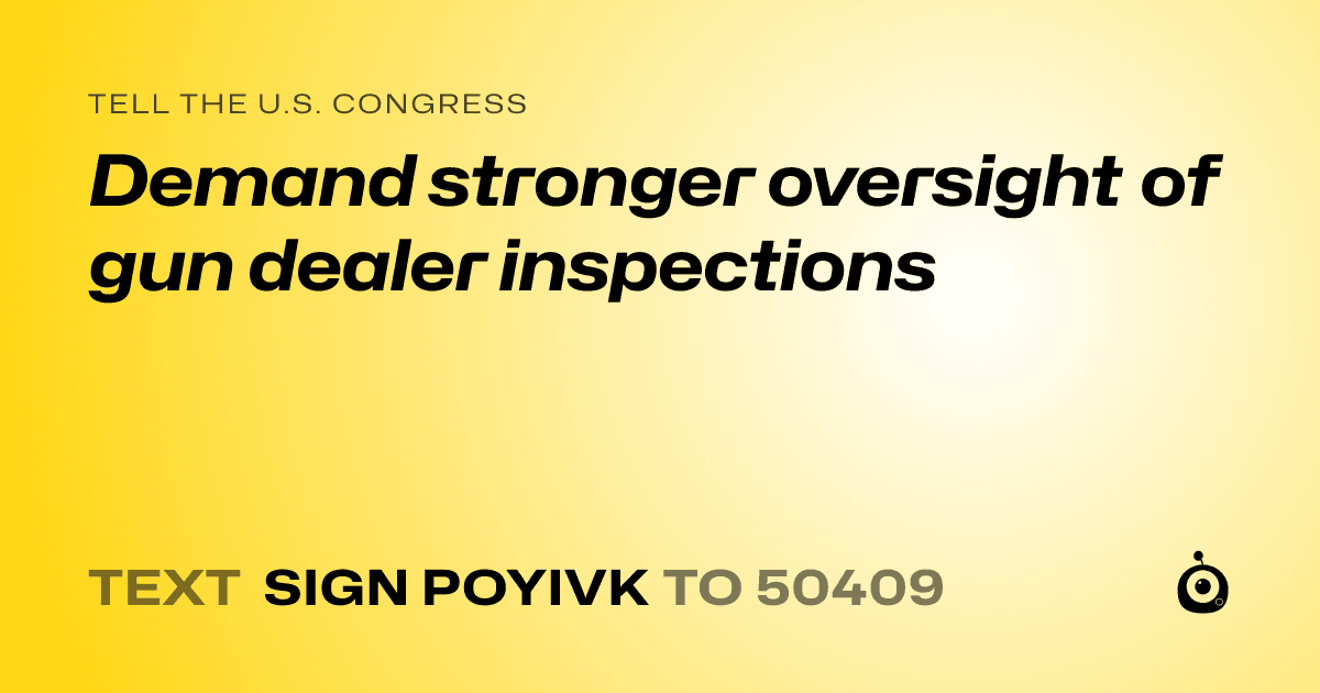 A shareable card that reads "tell the U.S. Congress: Demand stronger oversight of gun dealer inspections" followed by "text sign POYIVK to 50409"