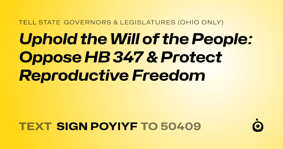 A shareable card that reads "tell State Governors & Legislatures (Ohio only): Uphold the Will of the People: Oppose HB 347 & Protect Reproductive Freedom" followed by "text sign POYIYF to 50409"