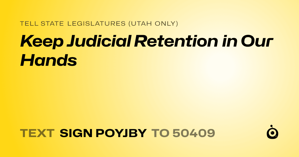 A shareable card that reads "tell State Legislatures (Utah only): Keep Judicial Retention in Our Hands" followed by "text sign POYJBY to 50409"