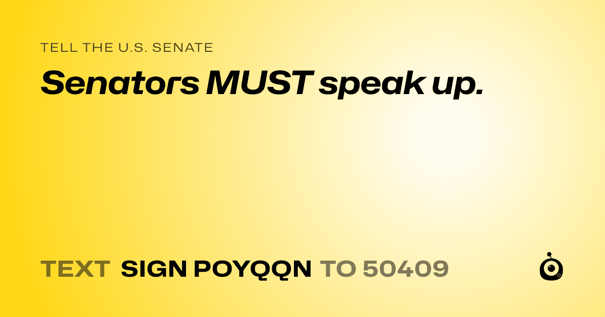 A shareable card that reads "tell the U.S. Senate: Senators MUST speak up." followed by "text sign POYQQN to 50409"