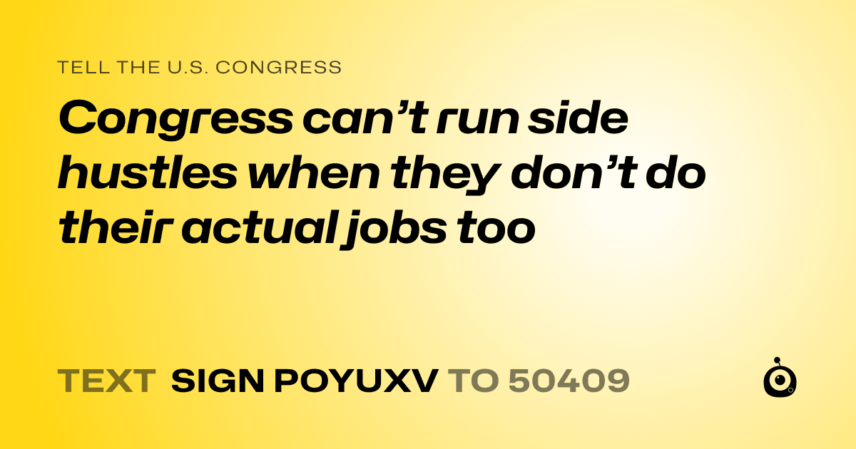 A shareable card that reads "tell the U.S. Congress: Congress can’t run side hustles when they don’t do their actual jobs too" followed by "text sign POYUXV to 50409"