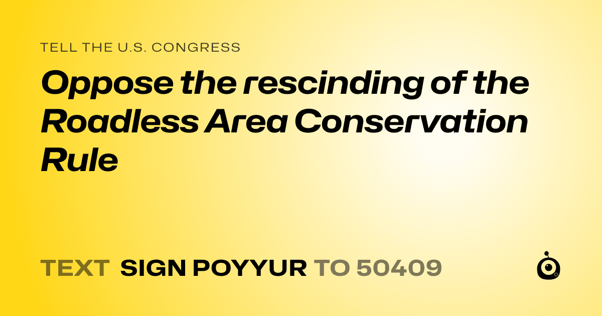 A shareable card that reads "tell the U.S. Congress: Oppose the rescinding of the Roadless Area Conservation Rule" followed by "text sign POYYUR to 50409"