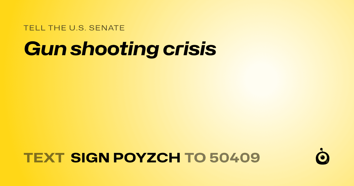 A shareable card that reads "tell the U.S. Senate: Gun shooting crisis" followed by "text sign POYZCH to 50409"