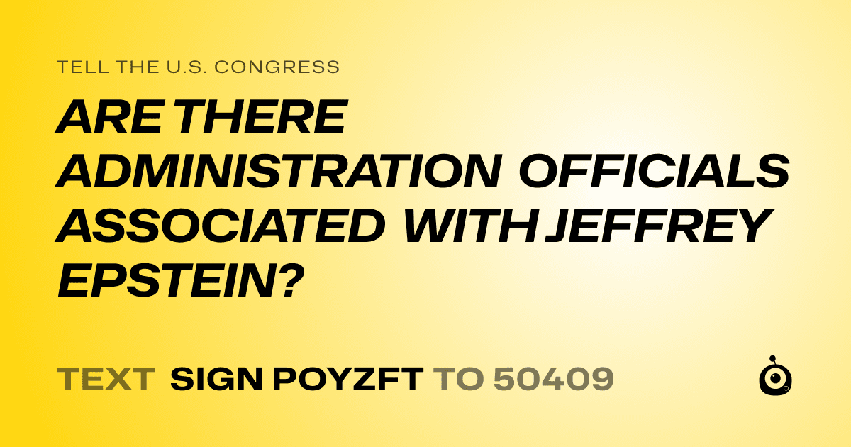 A shareable card that reads "tell the U.S. Congress: ARE THERE ADMINISTRATION OFFICIALS ASSOCIATED WITH JEFFREY EPSTEIN?" followed by "text sign POYZFT to 50409"