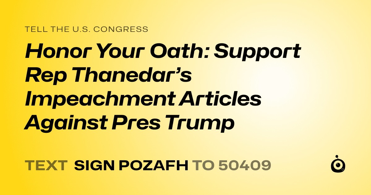 A shareable card that reads "tell the U.S. Congress: Honor Your Oath: Support Rep Thanedar’s Impeachment Articles Against Pres Trump" followed by "text sign POZAFH to 50409"