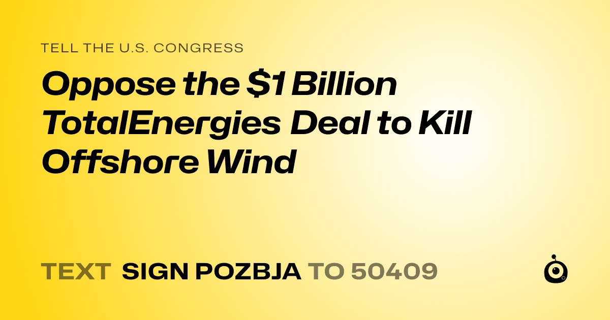 A shareable card that reads "tell the U.S. Congress: Oppose the $1 Billion TotalEnergies Deal to Kill Offshore Wind" followed by "text sign POZBJA to 50409"