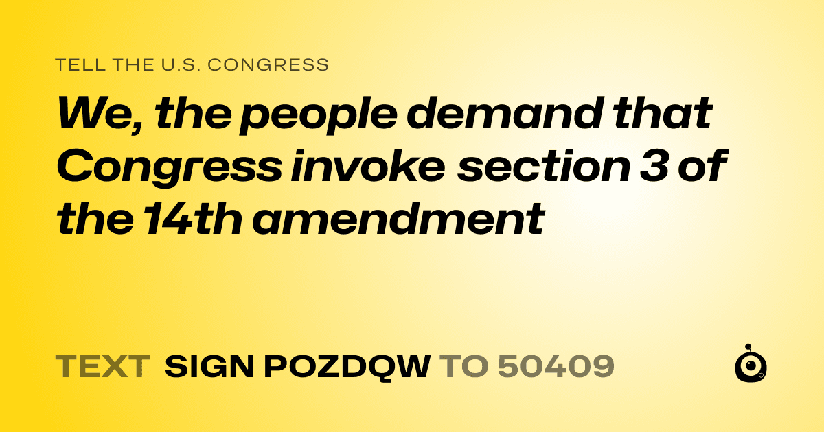 A shareable card that reads "tell the U.S. Congress: We, the people demand that Congress invoke section 3 of the 14th amendment" followed by "text sign POZDQW to 50409"
