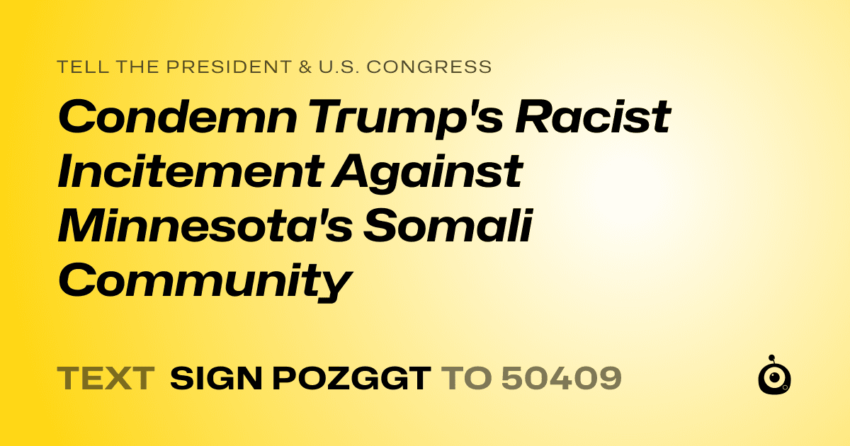 A shareable card that reads "tell the President & U.S. Congress: Condemn Trump's Racist Incitement Against Minnesota's Somali Community" followed by "text sign POZGGT to 50409"