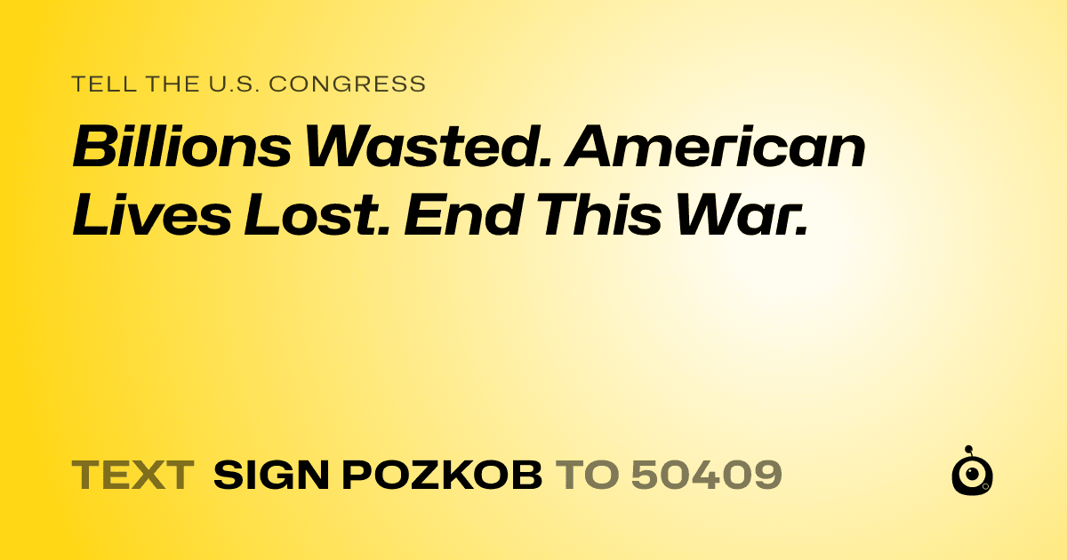 A shareable card that reads "tell the U.S. Congress: Billions Wasted. American Lives Lost. End This War." followed by "text sign POZKOB to 50409"
