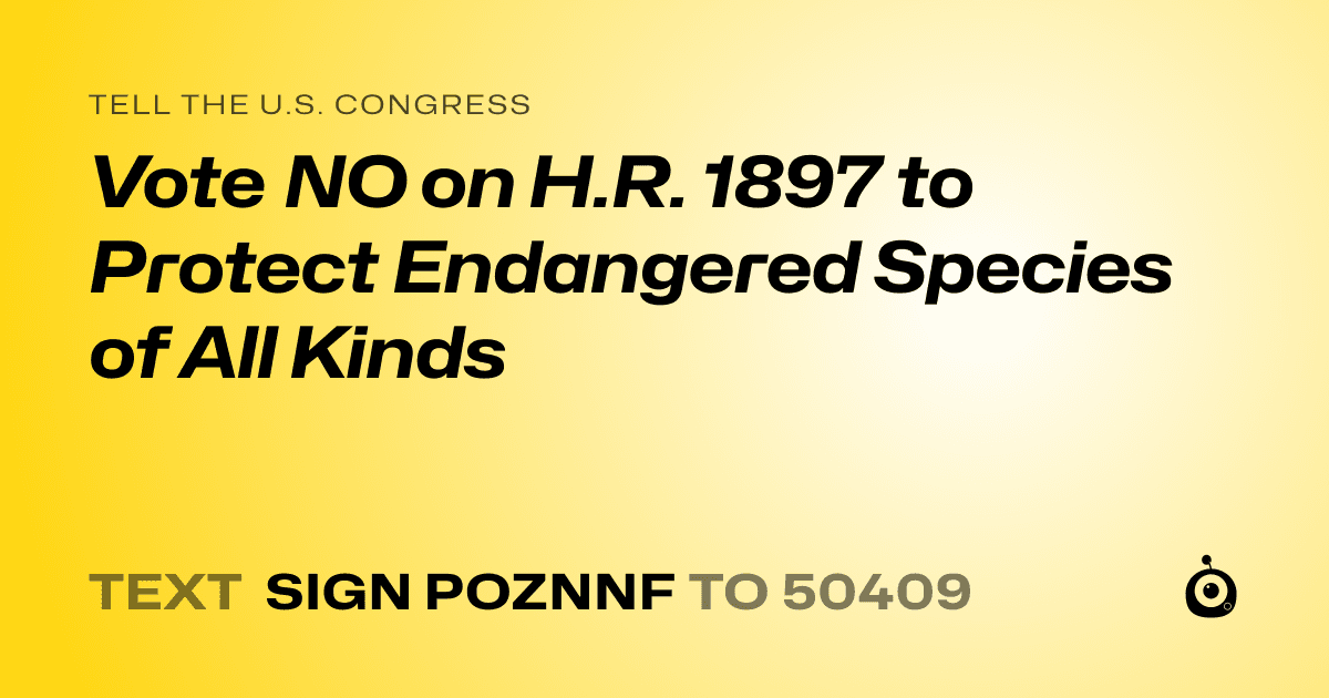 A shareable card that reads "tell the U.S. Congress: Vote NO on H.R. 1897 to Protect Endangered Species of All Kinds" followed by "text sign POZNNF to 50409"