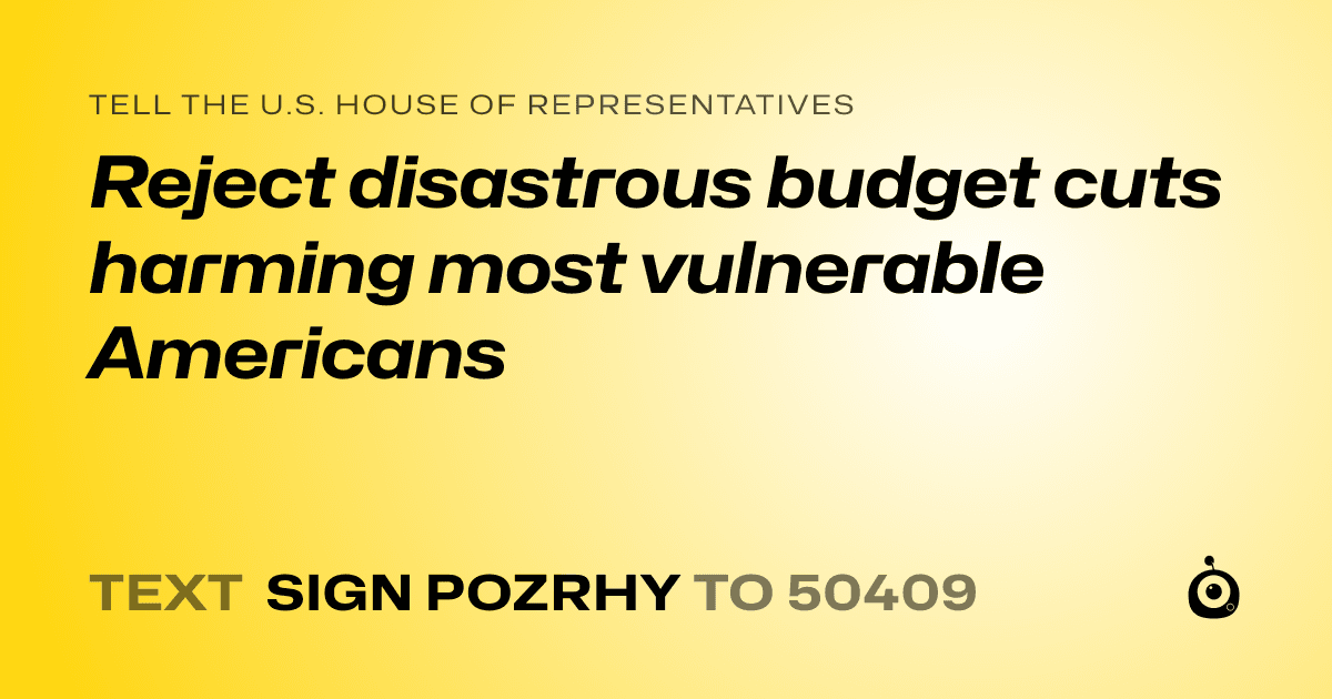 A shareable card that reads "tell the U.S. House of Representatives: Reject disastrous budget cuts harming most vulnerable Americans" followed by "text sign POZRHY to 50409"
