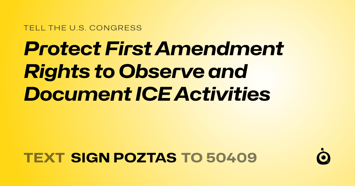 A shareable card that reads "tell the U.S. Congress: Protect First Amendment Rights to Observe and Document ICE Activities" followed by "text sign POZTAS to 50409"
