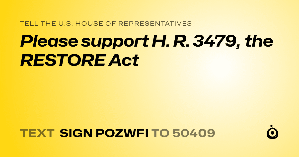 A shareable card that reads "tell the U.S. House of Representatives: Please  support H. R. 3479, the RESTORE Act" followed by "text sign POZWFI to 50409"
