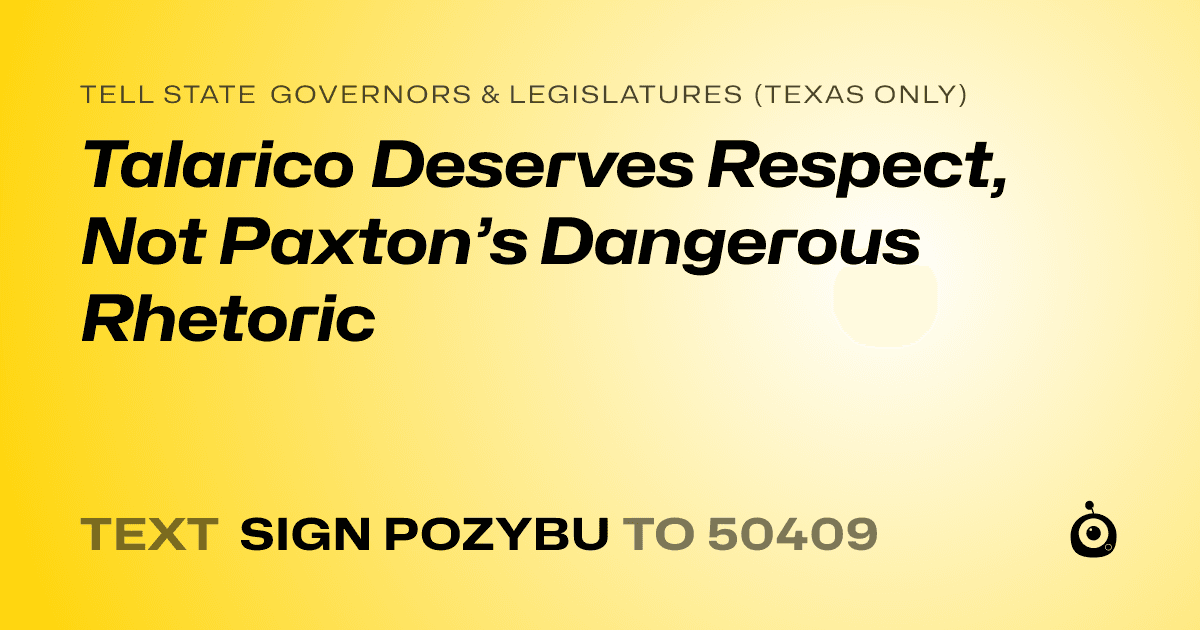 A shareable card that reads "tell State Governors & Legislatures (Texas only): Talarico Deserves Respect, Not Paxton’s Dangerous Rhetoric" followed by "text sign POZYBU to 50409"