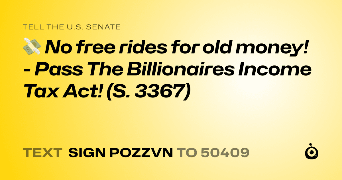 A shareable card that reads "tell the U.S. Senate: 💸 No free rides for old money! - Pass The Billionaires Income Tax Act! (S. 3367)" followed by "text sign POZZVN to 50409"