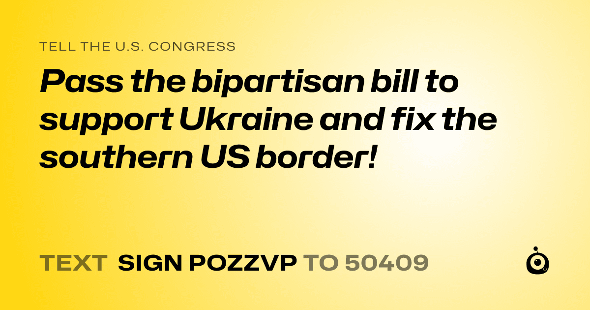 A shareable card that reads "tell the U.S. Congress: Pass the bipartisan bill to support Ukraine and fix the southern US border!" followed by "text sign POZZVP to 50409"