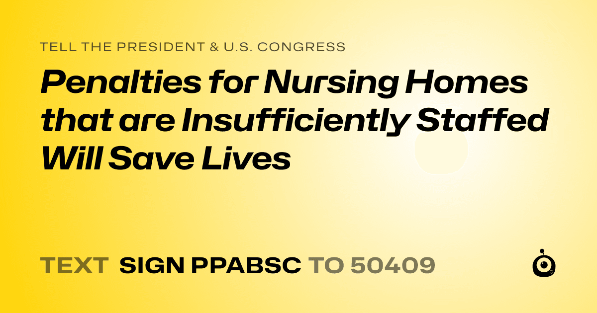 A shareable card that reads "tell the President & U.S. Congress: Penalties for Nursing Homes that are Insufficiently Staffed Will Save Lives" followed by "text sign PPABSC to 50409"