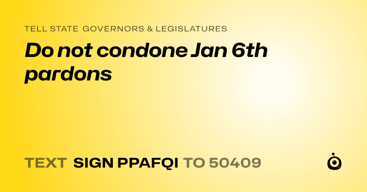 A shareable card that reads "tell State Governors & Legislatures: Do not condone Jan 6th pardons" followed by "text sign PPAFQI to 50409"