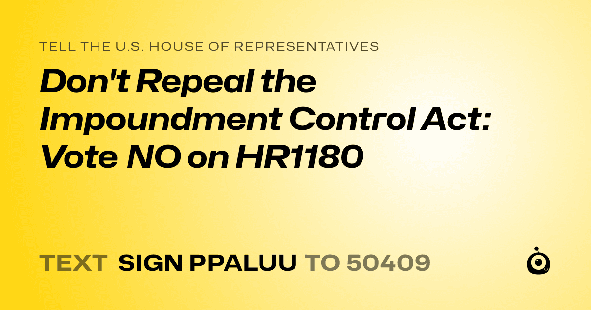 A shareable card that reads "tell the U.S. House of Representatives: Don't Repeal the Impoundment Control Act: Vote NO on HR1180" followed by "text sign PPALUU to 50409"