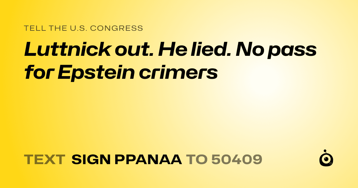 A shareable card that reads "tell the U.S. Congress: Luttnick out. He lied. No pass for Epstein crimers" followed by "text sign PPANAA to 50409"