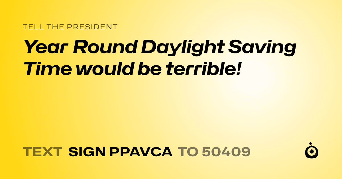 A shareable card that reads "tell the President: Year Round Daylight Saving Time would be terrible!" followed by "text sign PPAVCA to 50409"