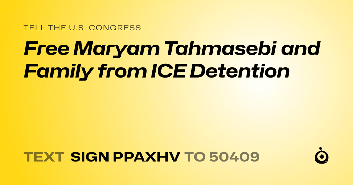 A shareable card that reads "tell the U.S. Congress: Free Maryam Tahmasebi and Family from ICE Detention" followed by "text sign PPAXHV to 50409"
