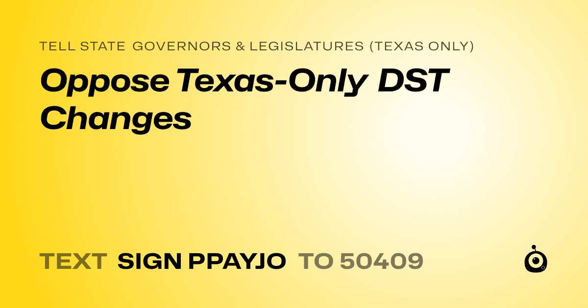 A shareable card that reads "tell State Governors & Legislatures (Texas only): Oppose Texas-Only DST Changes" followed by "text sign PPAYJO to 50409"