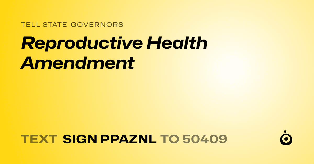 A shareable card that reads "tell State Governors: Reproductive Health Amendment" followed by "text sign PPAZNL to 50409"