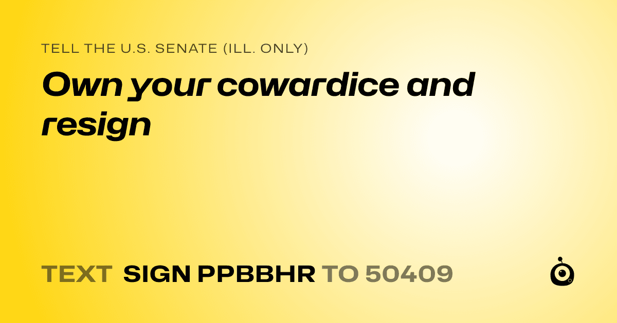 A shareable card that reads "tell the U.S. Senate (Ill. only): Own your cowardice and resign" followed by "text sign PPBBHR to 50409"