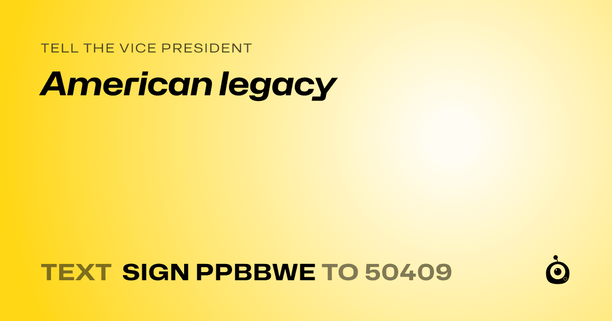 A shareable card that reads "tell the Vice President: American legacy" followed by "text sign PPBBWE to 50409"
