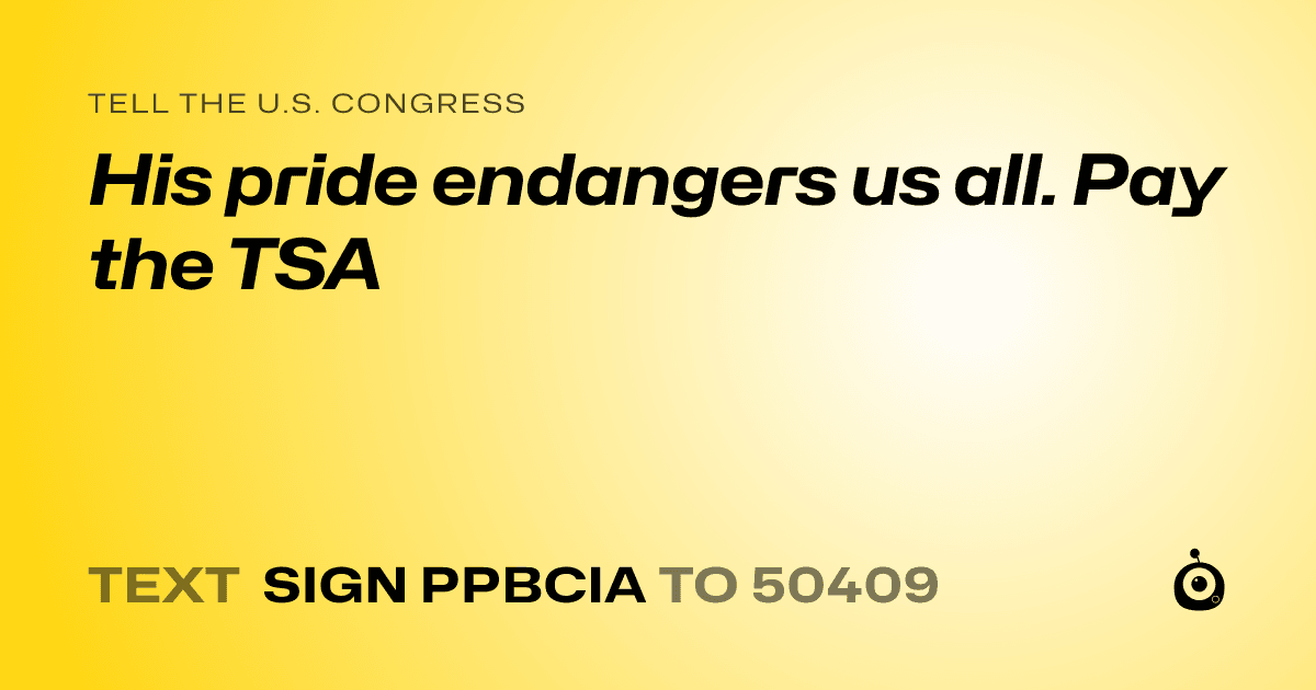 A shareable card that reads "tell the U.S. Congress: His pride endangers us all. Pay the TSA" followed by "text sign PPBCIA to 50409"