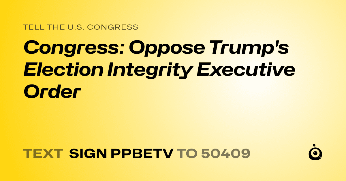 A shareable card that reads "tell the U.S. Congress: Congress: Oppose Trump's Election Integrity Executive Order" followed by "text sign PPBETV to 50409"
