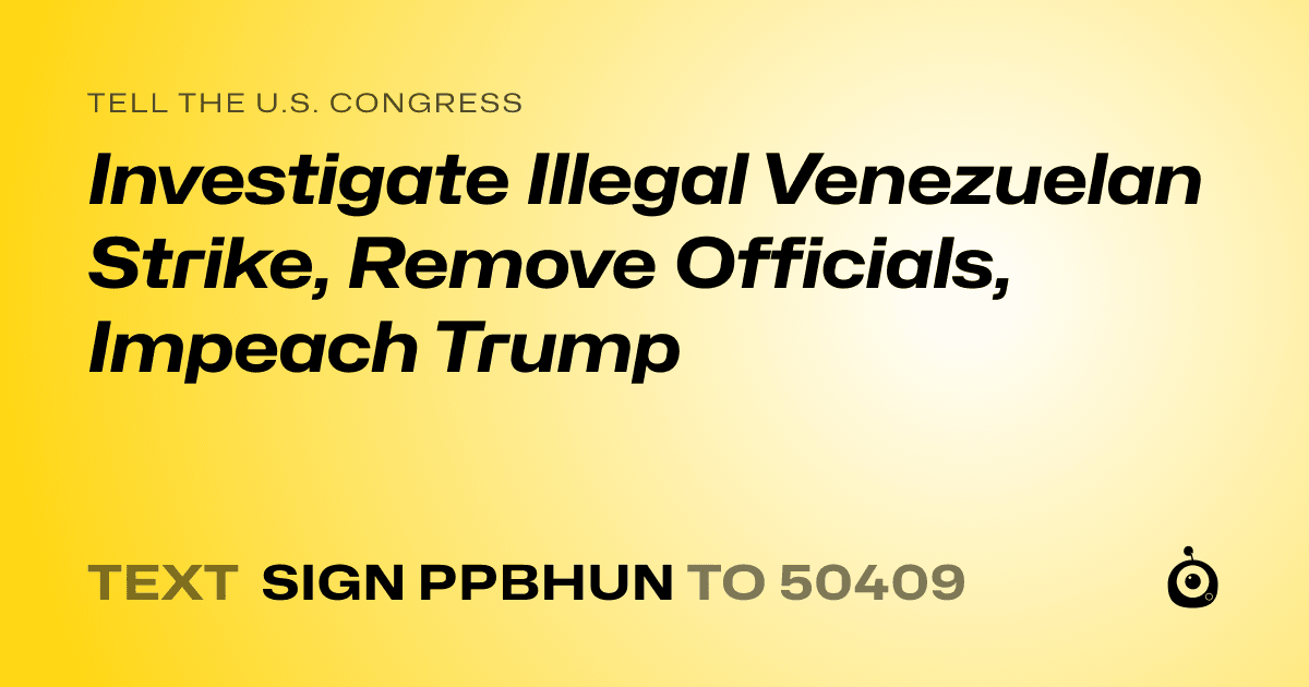 A shareable card that reads "tell the U.S. Congress: Investigate Illegal Venezuelan Strike, Remove Officials, Impeach Trump" followed by "text sign PPBHUN to 50409"