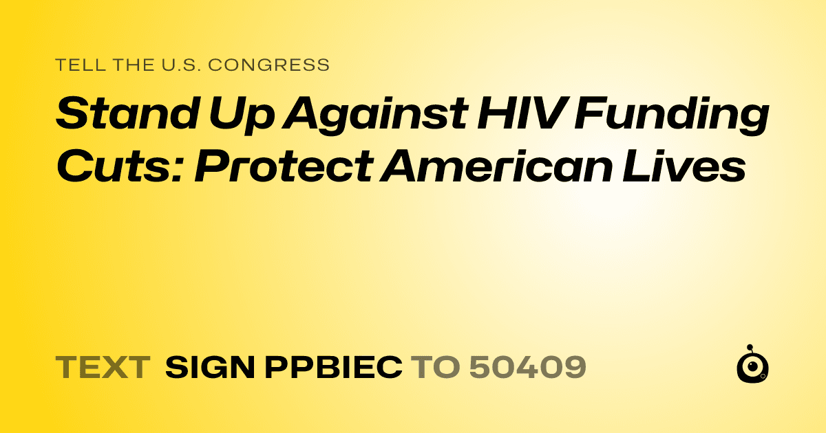 A shareable card that reads "tell the U.S. Congress: Stand Up Against HIV Funding Cuts: Protect American Lives" followed by "text sign PPBIEC to 50409"