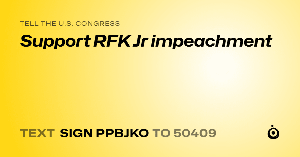 A shareable card that reads "tell the U.S. Congress: Support RFK Jr impeachment" followed by "text sign PPBJKO to 50409"