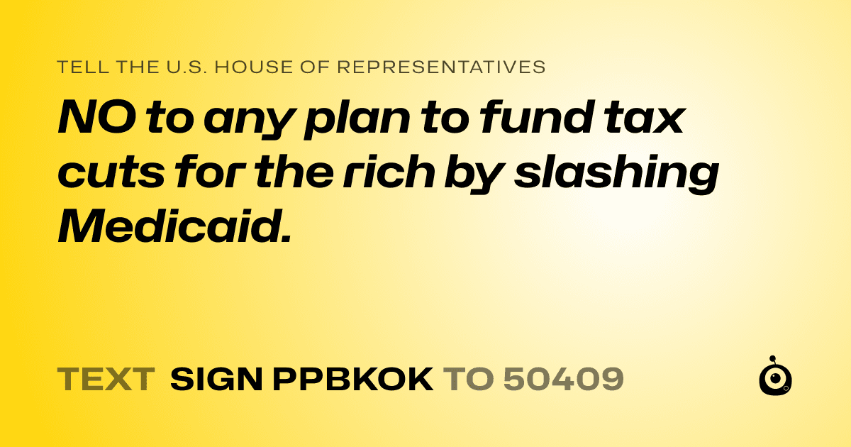 A shareable card that reads "tell the U.S. House of Representatives: NO to any plan to fund tax cuts for the rich by slashing Medicaid." followed by "text sign PPBKOK to 50409"