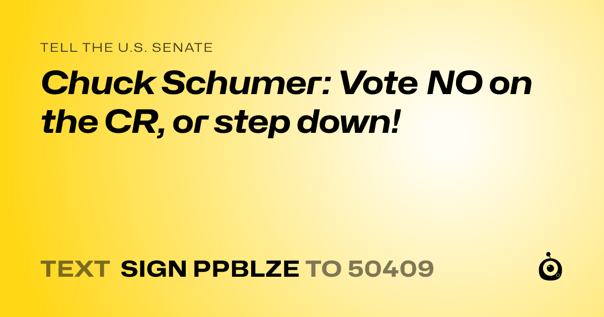 A shareable card that reads "tell the U.S. Senate: Chuck Schumer:  Vote NO on the CR, or step down!" followed by "text sign PPBLZE to 50409"