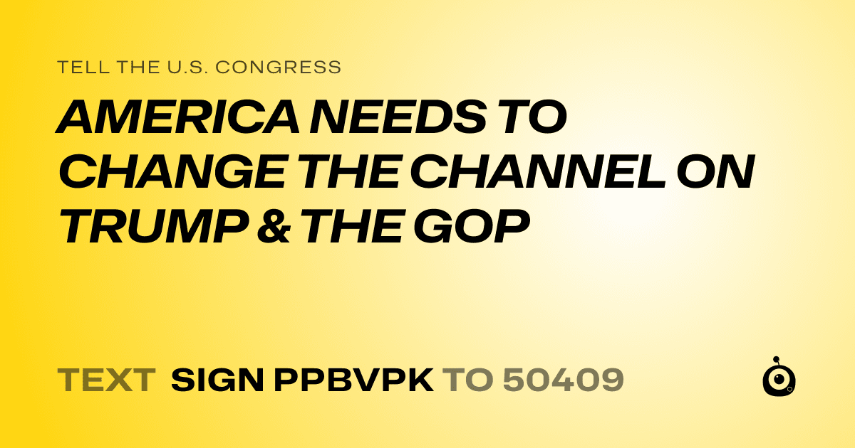 A shareable card that reads "tell the U.S. Congress: AMERICA NEEDS TO CHANGE THE CHANNEL ON TRUMP & THE GOP" followed by "text sign PPBVPK to 50409"