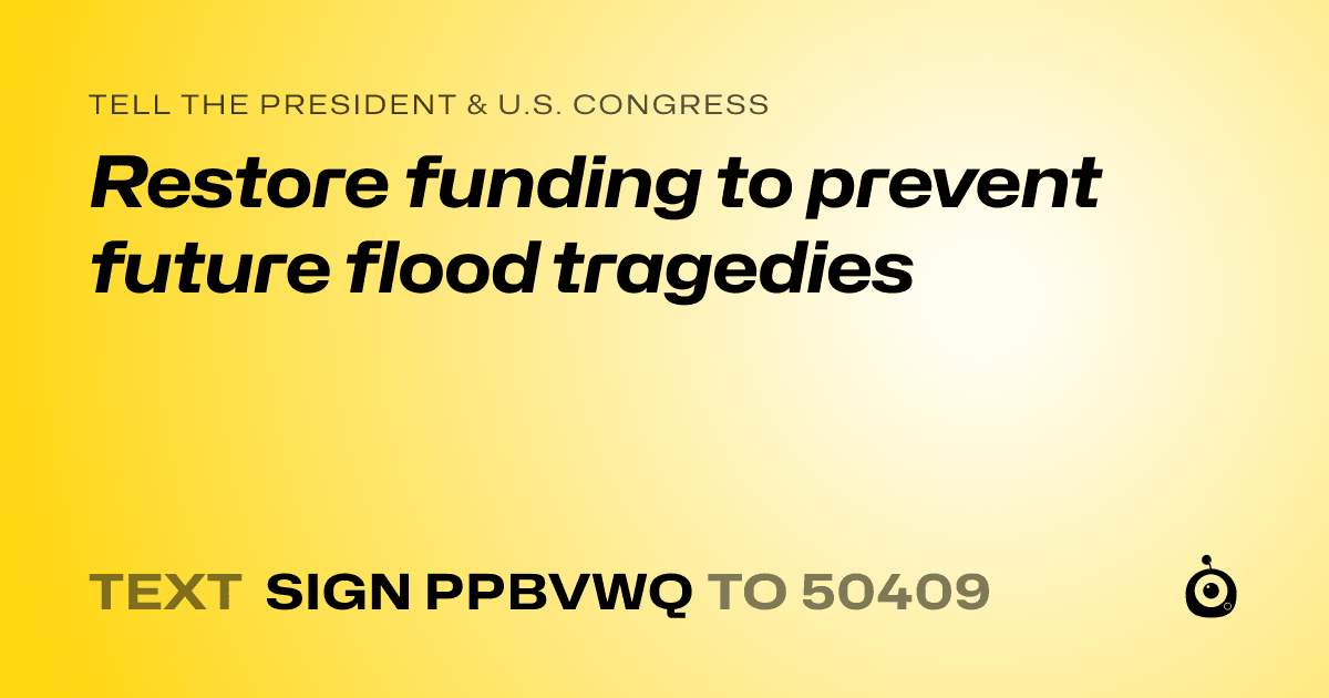 A shareable card that reads "tell the President & U.S. Congress: Restore funding to prevent future flood tragedies" followed by "text sign PPBVWQ to 50409"